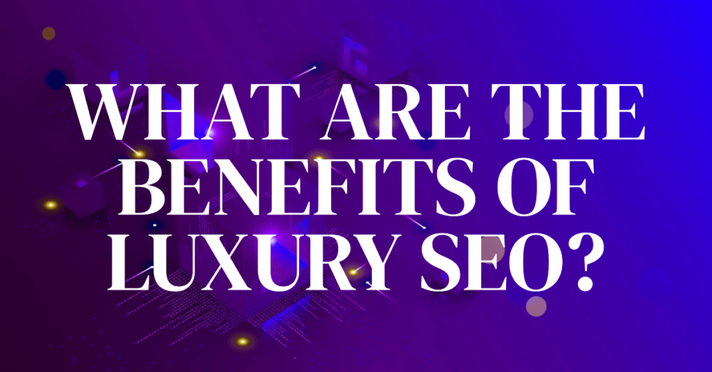 What Are the Benefits of Luxury SEO