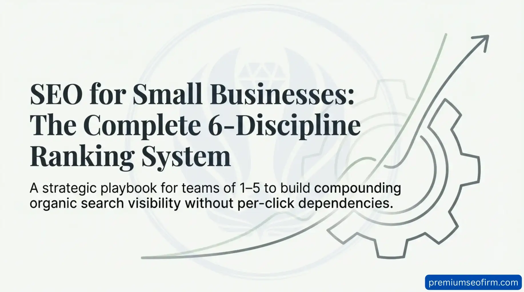 Infographic titled SEO for Small Businesses The Complete 6-Discipline Ranking System showing a growth arrow and gear icon representing compounding organic search visibility for teams of 1 to 5